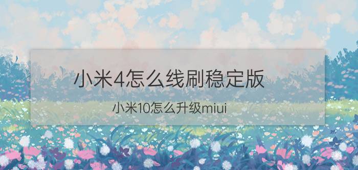 小米4怎么线刷稳定版 小米10怎么升级miui 14稳定版？